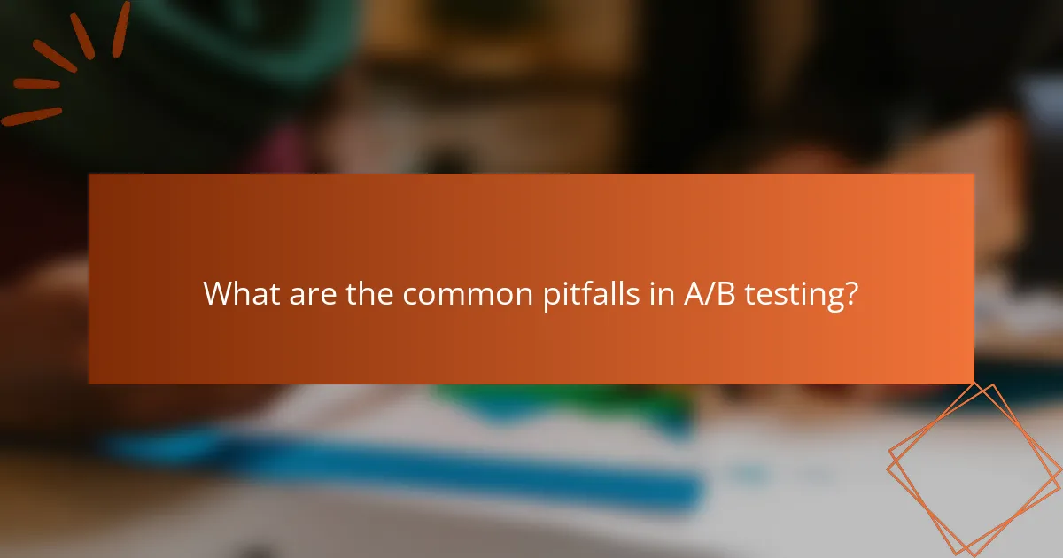 What are the common pitfalls in A/B testing?