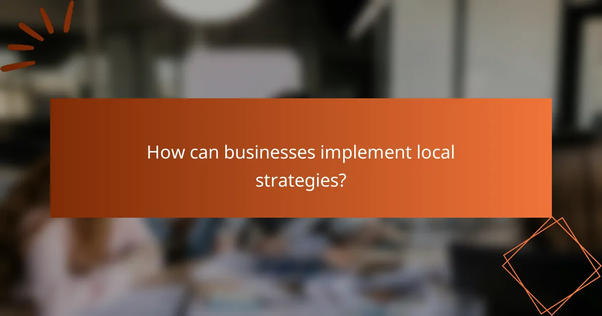How can businesses implement local strategies?