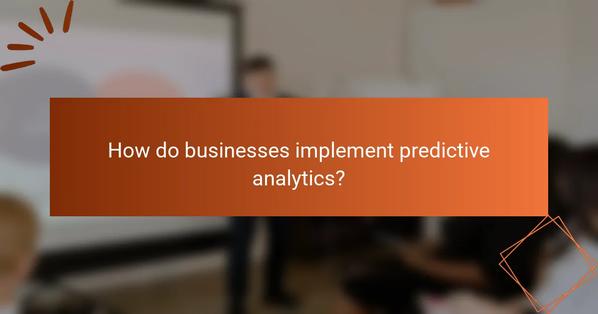How do businesses implement predictive analytics?