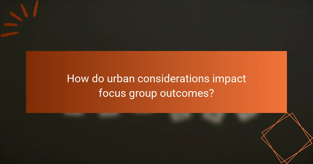 How do urban considerations impact focus group outcomes?