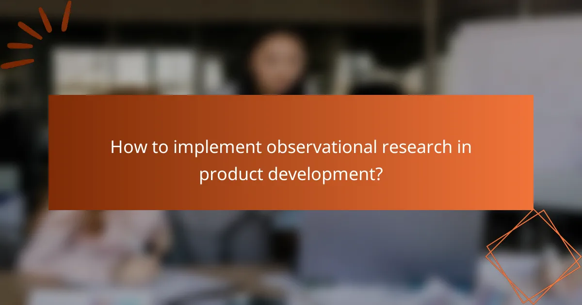 How to implement observational research in product development?