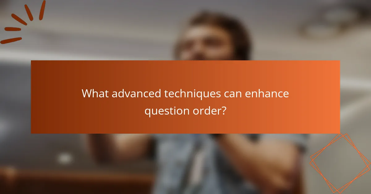What advanced techniques can enhance question order?