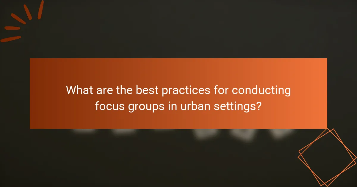 What are the best practices for conducting focus groups in urban settings?