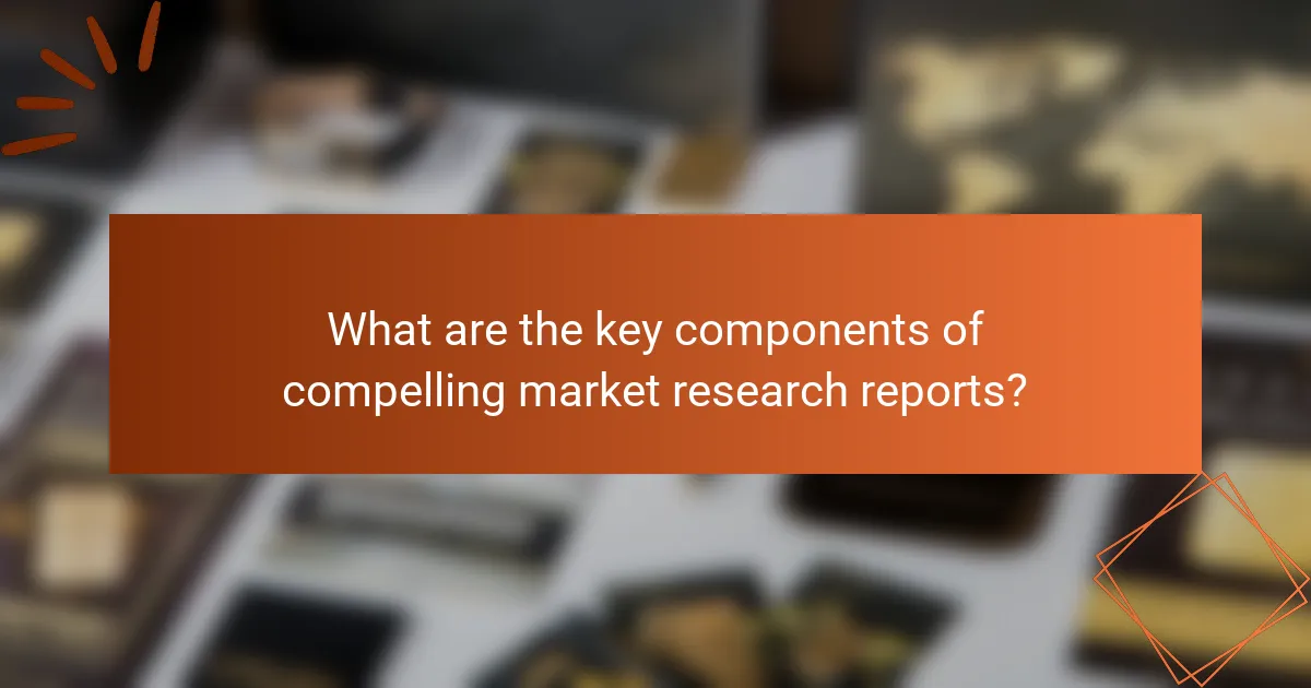 What are the key components of compelling market research reports?