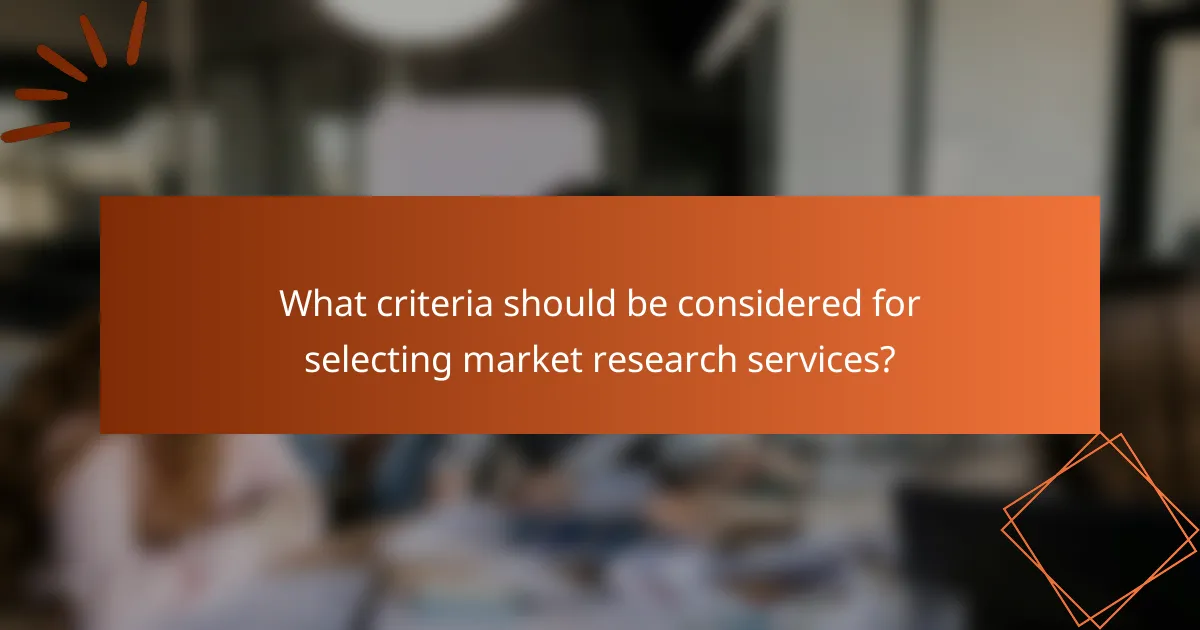 What criteria should be considered for selecting market research services?