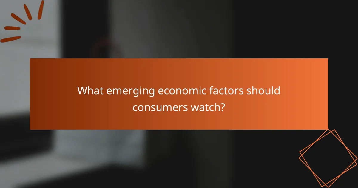 What emerging economic factors should consumers watch?
