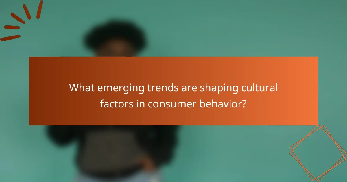 What emerging trends are shaping cultural factors in consumer behavior?