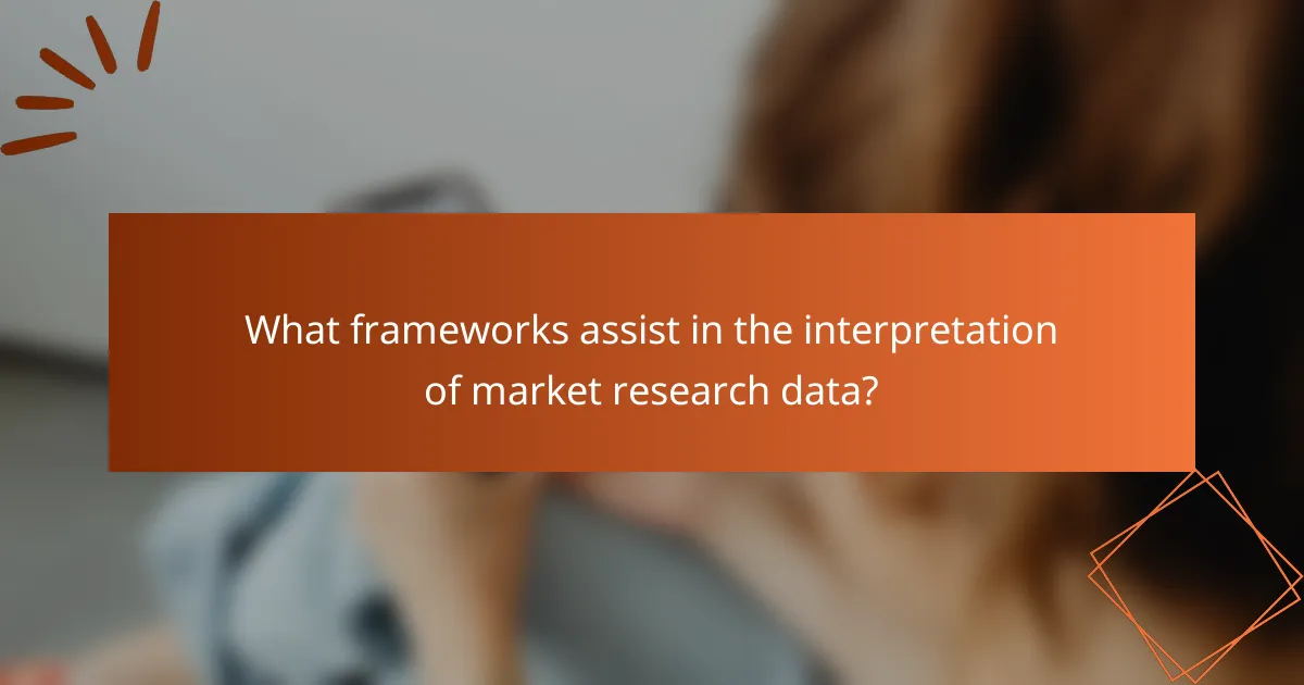 What frameworks assist in the interpretation of market research data?