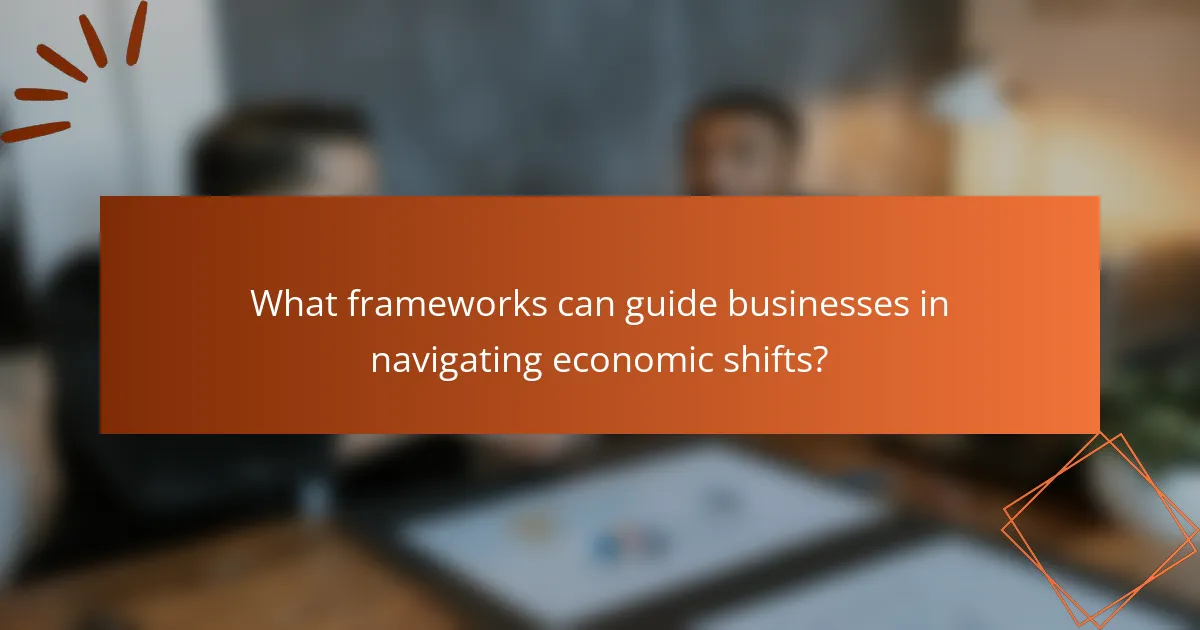 What frameworks can guide businesses in navigating economic shifts?