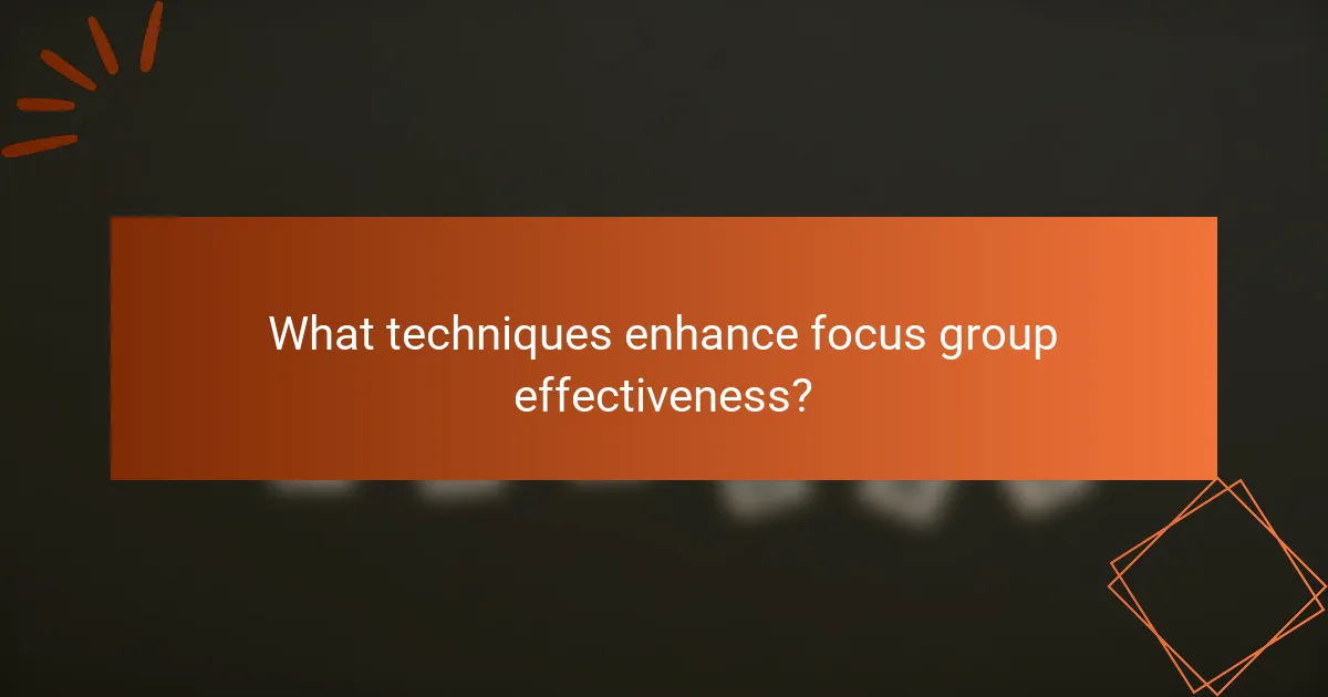 What techniques enhance focus group effectiveness?
