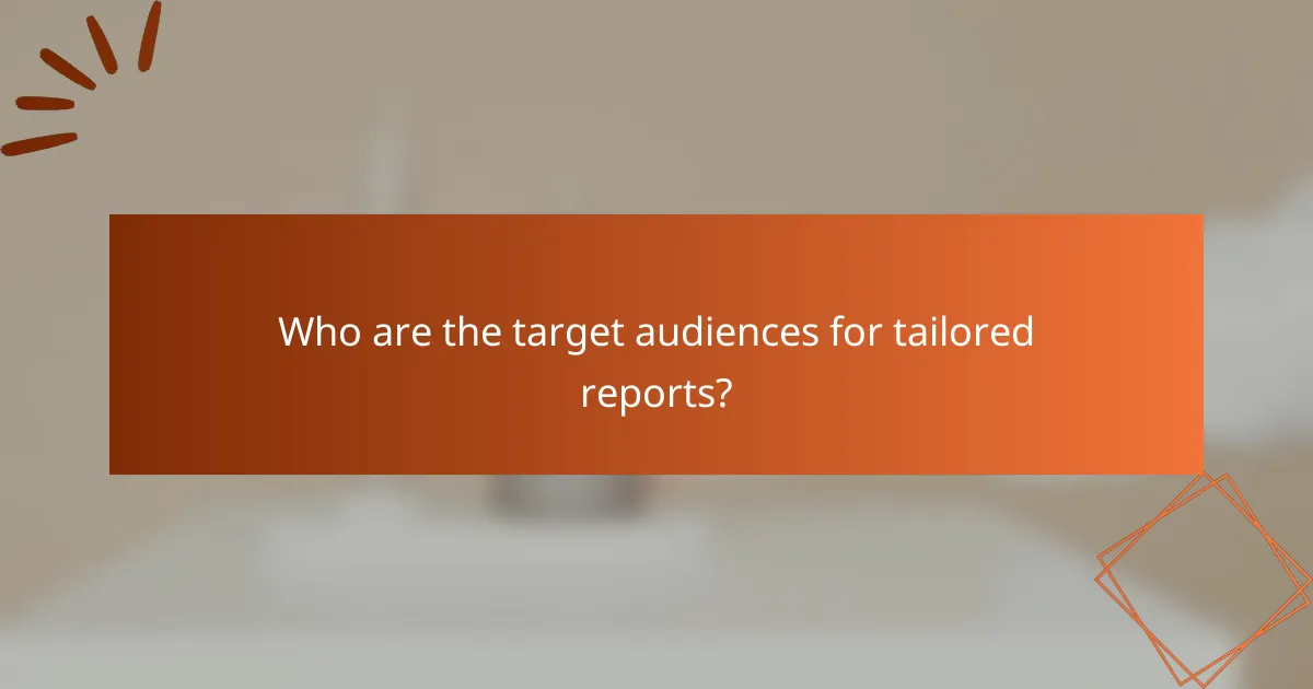 Who are the target audiences for tailored reports?